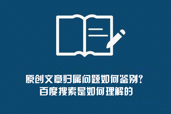 原創(chuàng)文章歸屬問(wèn)題如何鑒別？百度搜索是如何理解的